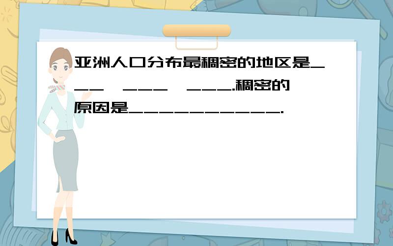 亚洲人口分布最稠密的地区是___,___,___.稠密的原因是__________.