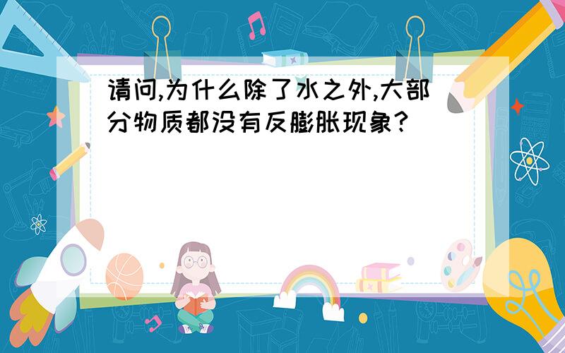 请问,为什么除了水之外,大部分物质都没有反膨胀现象?