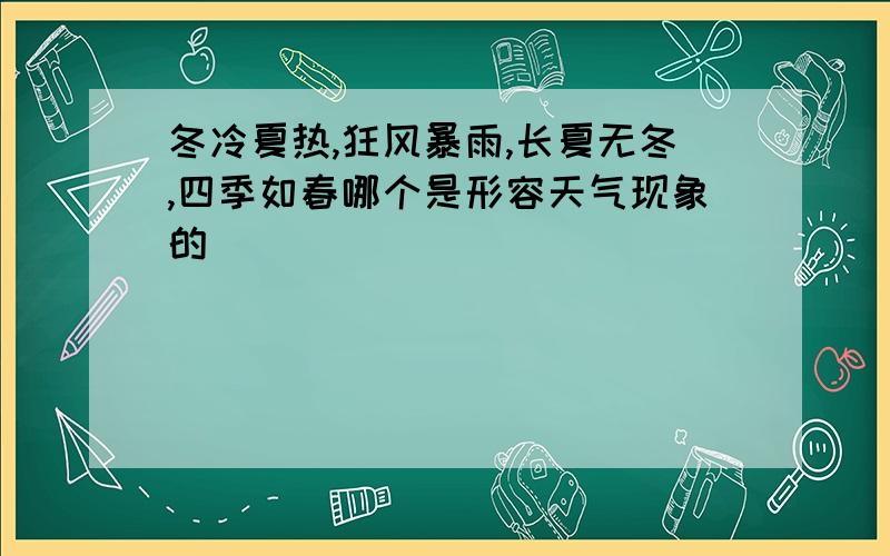 冬冷夏热,狂风暴雨,长夏无冬,四季如春哪个是形容天气现象的