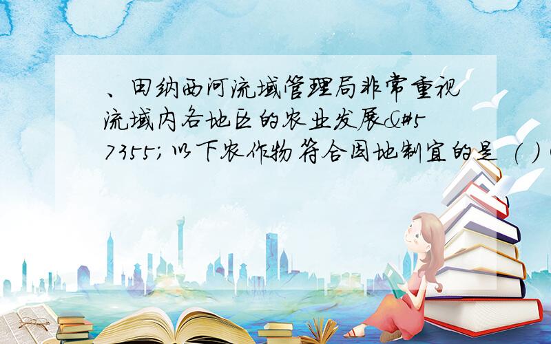 、田纳西河流域管理局非常重视流域内各地区的农业发展以下农作物符合因地制宜的是 ( ) ①坡地——果树、蔬菜 ②平原——温室蔬菜 ③山地——植树造林发展林业、畜牧业 ④