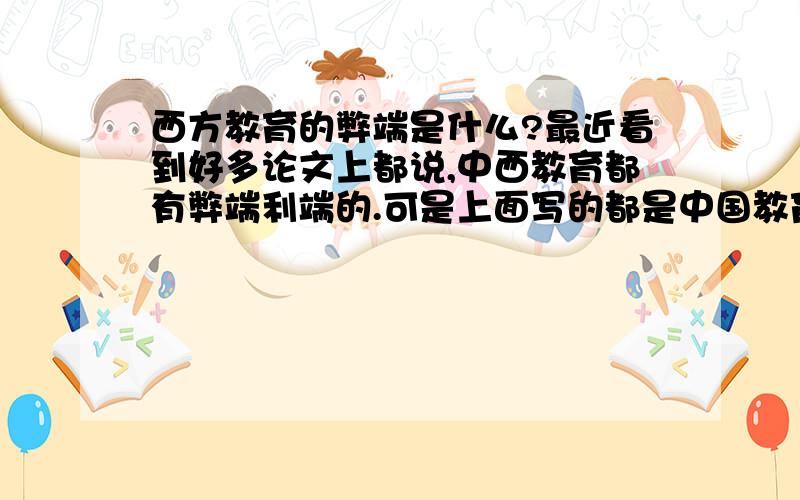 西方教育的弊端是什么?最近看到好多论文上都说,中西教育都有弊端利端的.可是上面写的都是中国教育的弊端和西方教育的优点,根本没写弊端啊,郁闷,我现在就是看下西方教育的弊端,是不是