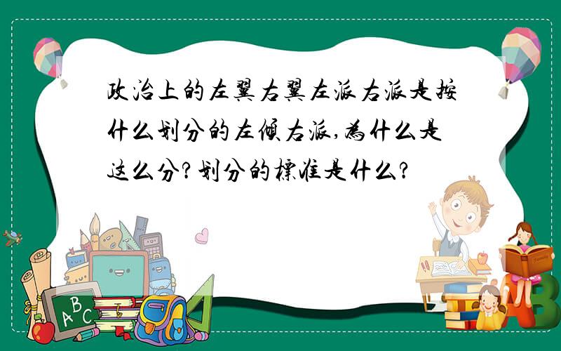 政治上的左翼右翼左派右派是按什么划分的左倾右派,为什么是这么分?划分的标准是什么?