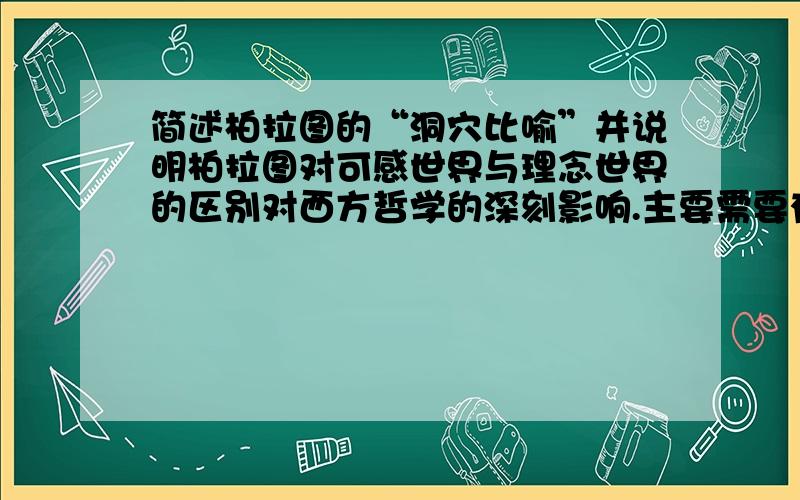 简述柏拉图的“洞穴比喻”并说明柏拉图对可感世界与理念世界的区别对西方哲学的深刻影响.主要需要有什么影响