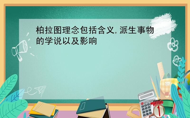 柏拉图理念包括含义,派生事物的学说以及影响