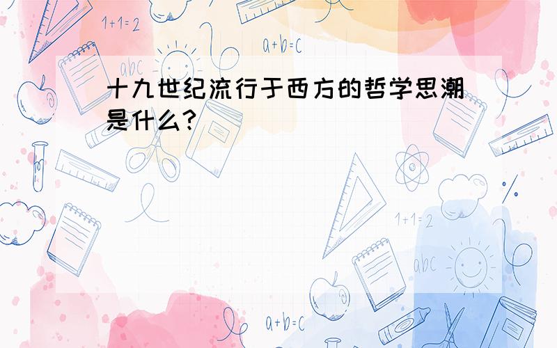 十九世纪流行于西方的哲学思潮是什么?