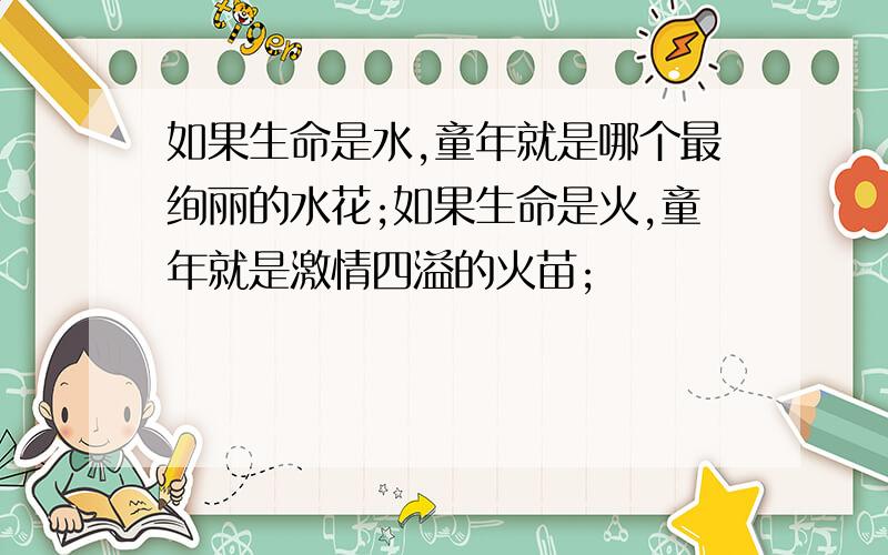 如果生命是水,童年就是哪个最绚丽的水花;如果生命是火,童年就是激情四溢的火苗;