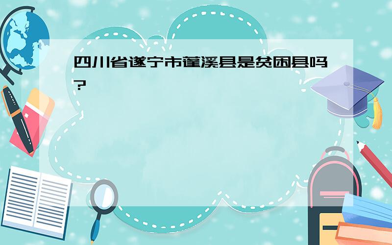 四川省遂宁市蓬溪县是贫困县吗?