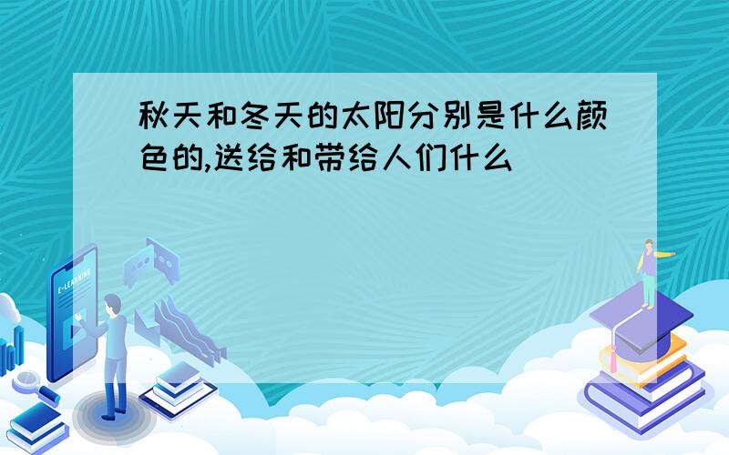 秋天和冬天的太阳分别是什么颜色的,送给和带给人们什么