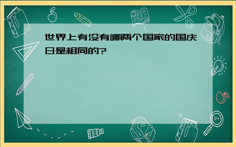 世界上有没有哪两个国家的国庆日是相同的?