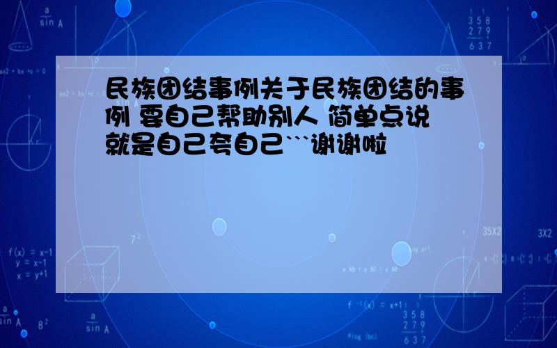 民族团结事例关于民族团结的事例 要自己帮助别人 简单点说就是自己夸自己```谢谢啦