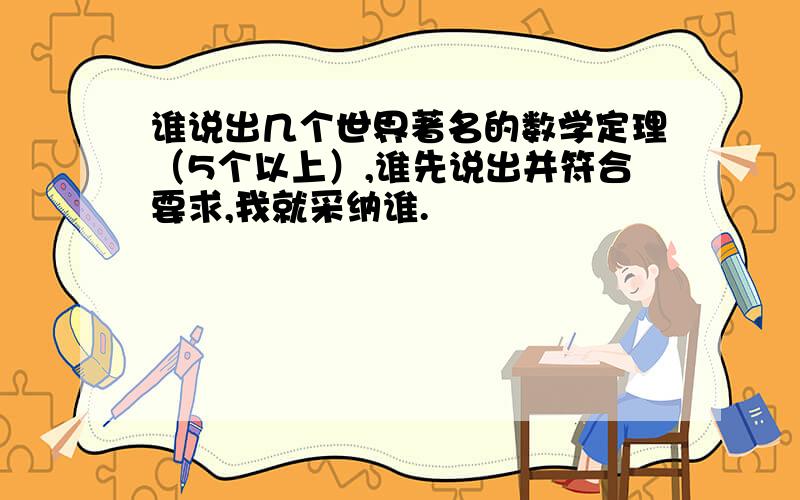 谁说出几个世界著名的数学定理（5个以上）,谁先说出并符合要求,我就采纳谁.