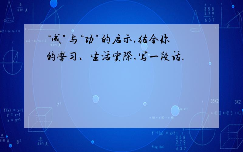 “成”与“功”的启示,结合你的学习、生活实际,写一段话.