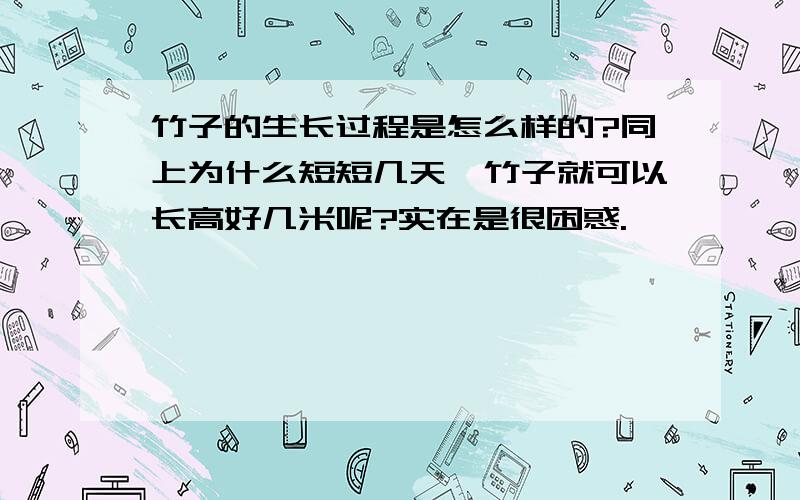 竹子的生长过程是怎么样的?同上为什么短短几天,竹子就可以长高好几米呢?实在是很困惑.