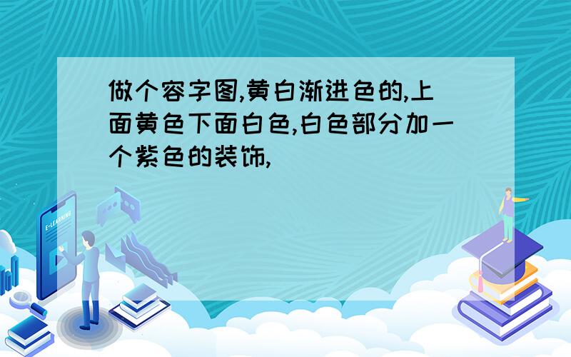 做个容字图,黄白渐进色的,上面黄色下面白色,白色部分加一个紫色的装饰,