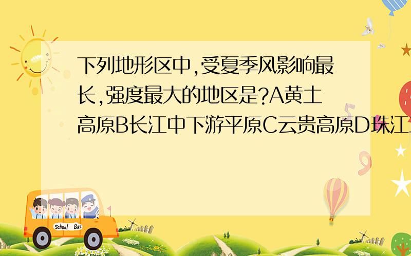 下列地形区中,受夏季风影响最长,强度最大的地区是?A黄土高原B长江中下游平原C云贵高原D珠江三角洲