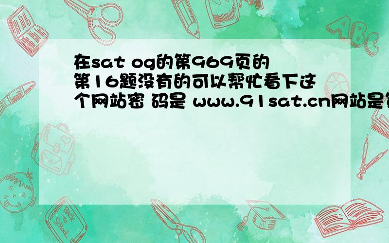 在sat og的第969页的第16题没有的可以帮忙看下这个网站密 码是 www.91sat.cn网站是第24页的16题