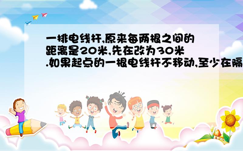 一排电线杆,原来每两根之间的距离是20米,先在改为30米.如果起点的一根电线杆不移动,至少在隔多远又有又有一根电线杆不需要移动?如果这排电线杆加上两端共20根,那么有几根不需要移动