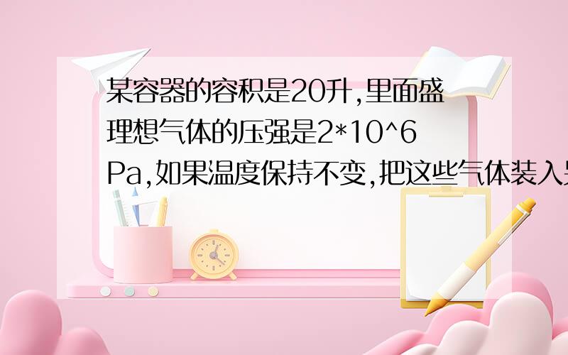 某容器的容积是20升,里面盛理想气体的压强是2*10^6Pa,如果温度保持不变,把这些气体装入另一真空容器里,气体压强变为1*10^5Pa,则这容器的容积是______升答案是380,可是用玻意耳定律算出来的不