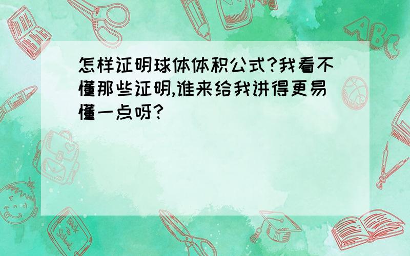 怎样证明球体体积公式?我看不懂那些证明,谁来给我讲得更易懂一点呀?