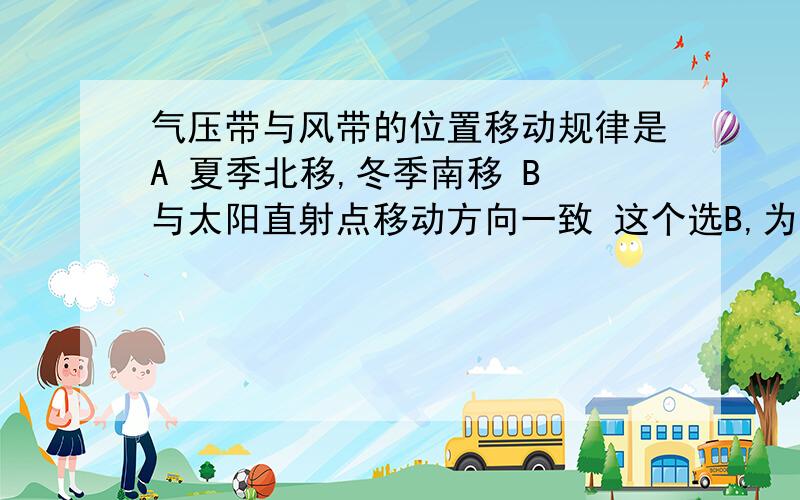 气压带与风带的位置移动规律是A 夏季北移,冬季南移 B 与太阳直射点移动方向一致 这个选B,为什么不选A呢