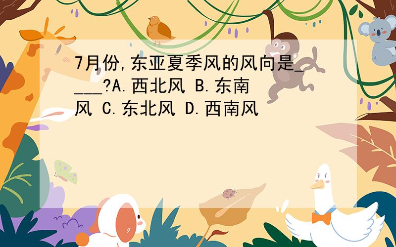 7月份,东亚夏季风的风向是____?A.西北风 B.东南风 C.东北风 D.西南风