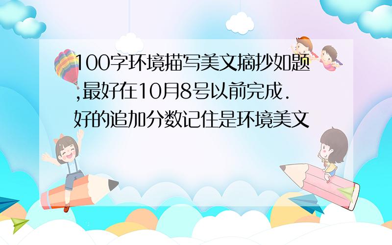 100字环境描写美文摘抄如题,最好在10月8号以前完成.好的追加分数记住是环境美文