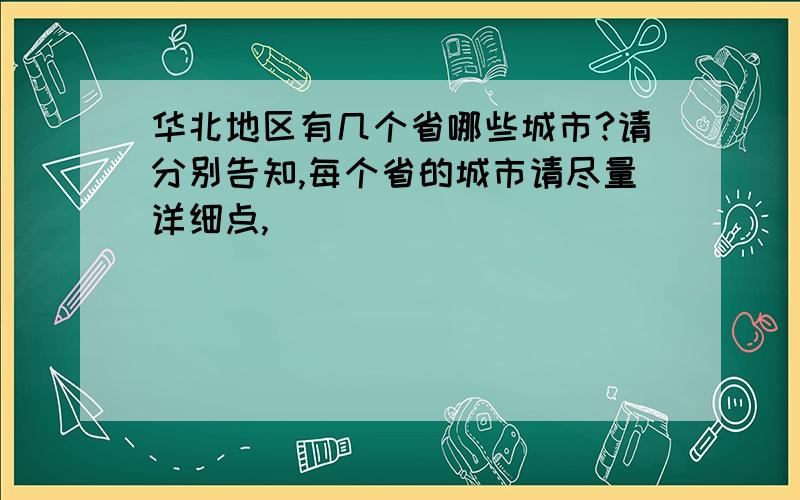 华北地区有几个省哪些城市?请分别告知,每个省的城市请尽量详细点,