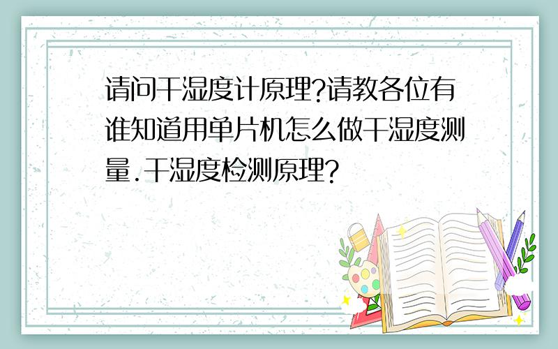 请问干湿度计原理?请教各位有谁知道用单片机怎么做干湿度测量.干湿度检测原理?