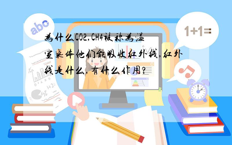 为什么CO2,CH4被称为温室气体他们能吸收红外线,红外线是什么,有什么作用?