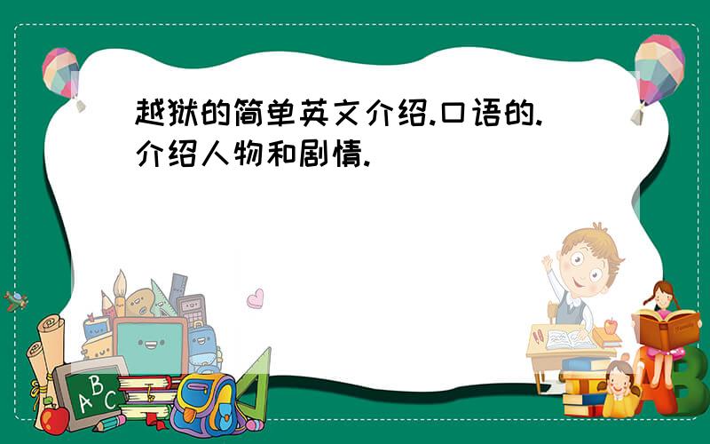 越狱的简单英文介绍.口语的.介绍人物和剧情.