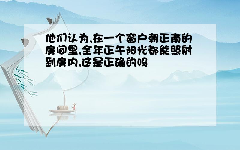 他们认为,在一个窗户朝正南的房间里,全年正午阳光都能照射到房内,这是正确的吗