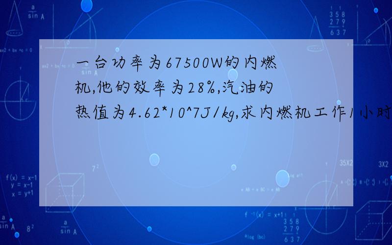 一台功率为67500W的内燃机,他的效率为28%,汽油的热值为4.62*10^7J/kg,求内燃机工作1小时需要用多少汽油?