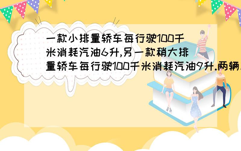 一款小排量轿车每行驶100千米消耗汽油6升,另一款稍大排量轿车每行驶100千米消耗汽油9升.两辆车都行驶180同段路程,小排量轿车比大排量轿车节省油多少升?