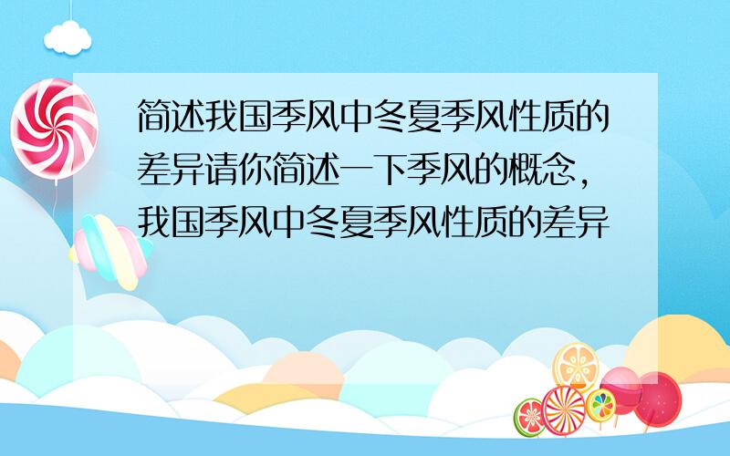 简述我国季风中冬夏季风性质的差异请你简述一下季风的概念,我国季风中冬夏季风性质的差异