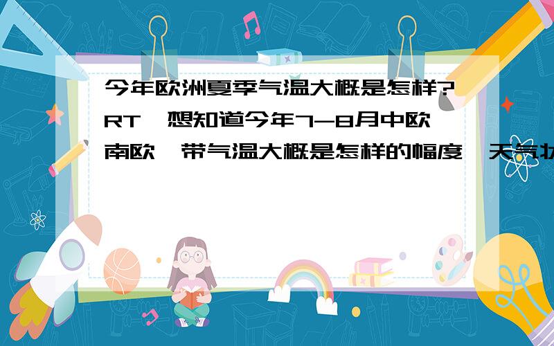 今年欧洲夏季气温大概是怎样?RT,想知道今年7-8月中欧南欧一带气温大概是怎样的幅度,天气状况如何,穿衣指数如何,包括法国德国意大利等.