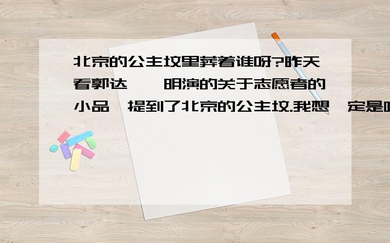 北京的公主坟里葬着谁呀?昨天看郭达,蔡明演的关于志愿者的小品,提到了北京的公主坟.我想一定是哪个王族公主的坟墓.可是,是哪个公主呢?应该是清朝的吧.（好吧,我承认这是一个冷笑话.有