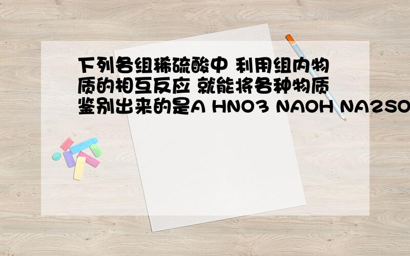 下列各组稀硫酸中 利用组内物质的相互反应 就能将各种物质鉴别出来的是A HNO3 NAOH NA2SO4 KCL B BACL2 NA2SO4 HA2CO3 HCL C CUSO4 NAOH KNO3 BACL2 D KCL NA2CO3 HCL HNO3分子原子粒子都是构成物质的粒子 下列物质