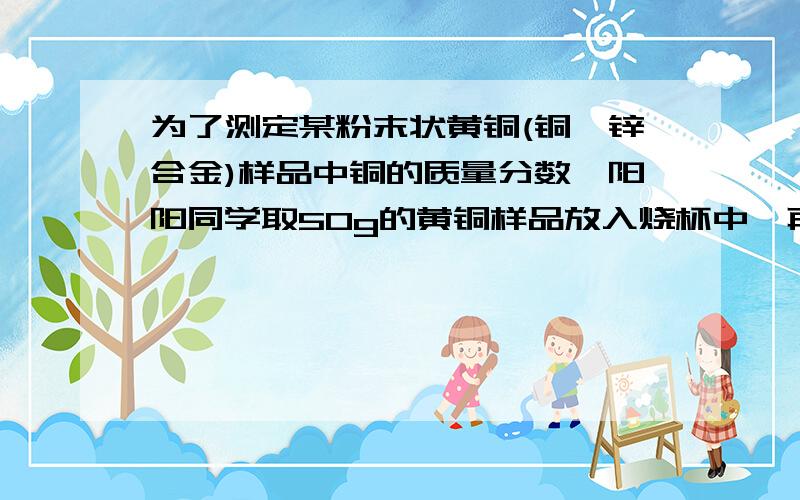 为了测定某粉末状黄铜(铜,锌合金)样品中铜的质量分数,阳阳同学取50g的黄铜样品放入烧杯中,再取40g稀盐酸四次加入烧杯中,均充分反应,实验数据如下： 请你计算：Zn-65    H-1     Cl-35.5(1)m=?(2)