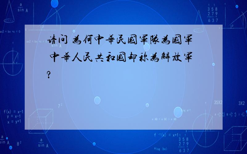 请问 为何中华民国军队为国军 中华人民共和国却称为解放军?