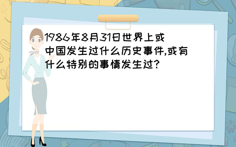 1986年8月31日世界上或中国发生过什么历史事件,或有什么特别的事情发生过?