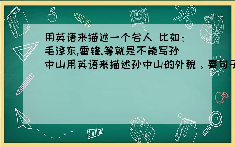 用英语来描述一个名人 比如：毛泽东,雷锋.等就是不能写孙中山用英语来描述孙中山的外貌，要句子不是单词 不是事例