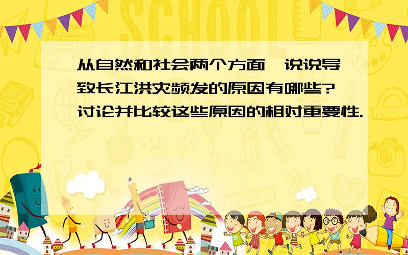 从自然和社会两个方面,说说导致长江洪灾频发的原因有哪些?讨论并比较这些原因的相对重要性.