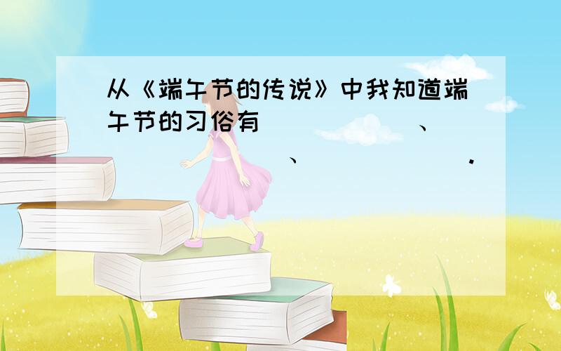 从《端午节的传说》中我知道端午节的习俗有______、________、______.