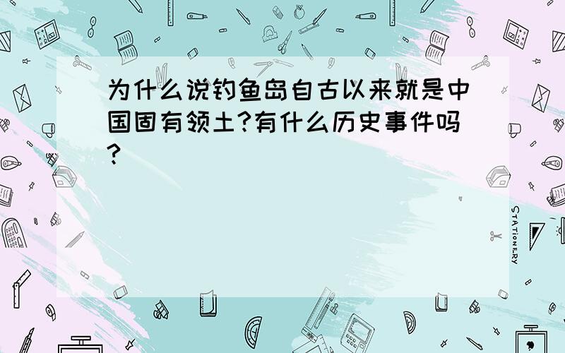 为什么说钓鱼岛自古以来就是中国固有领土?有什么历史事件吗?