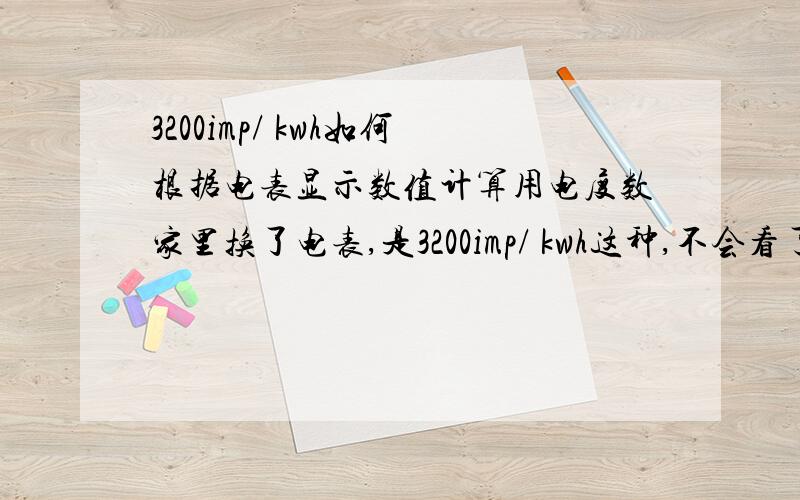 3200imp/ kwh如何根据电表显示数值计算用电度数家里换了电表,是3200imp/ kwh这种,不会看了（囧.）,教我计算我的用电度数,代表俺们全楼滴住户感谢呦~