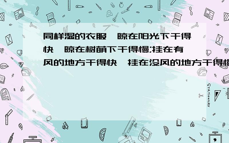 同样湿的衣服,晾在阳光下干得快、晾在树萌下干得慢;挂在有风的地方干得快,挂在没风的地方干得慢.根据上现象,完成以下课题探究报告.（1）提出问题：（2）猜想：1：,2：