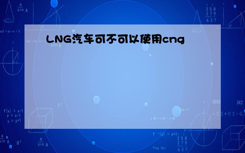 LNG汽车可不可以使用cng