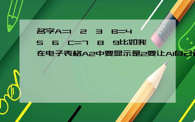 名字A=1、2、3,B=4、5、6,C=7、8、9比如我在电子表格A2中要显示是2要让A1自己对应的显示是A 有没有公式