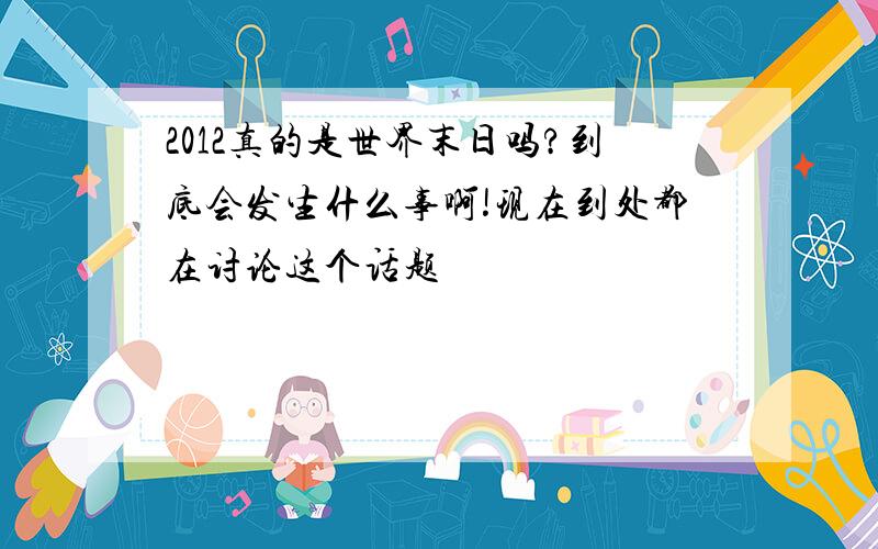 2012真的是世界末日吗?到底会发生什么事啊!现在到处都在讨论这个话题