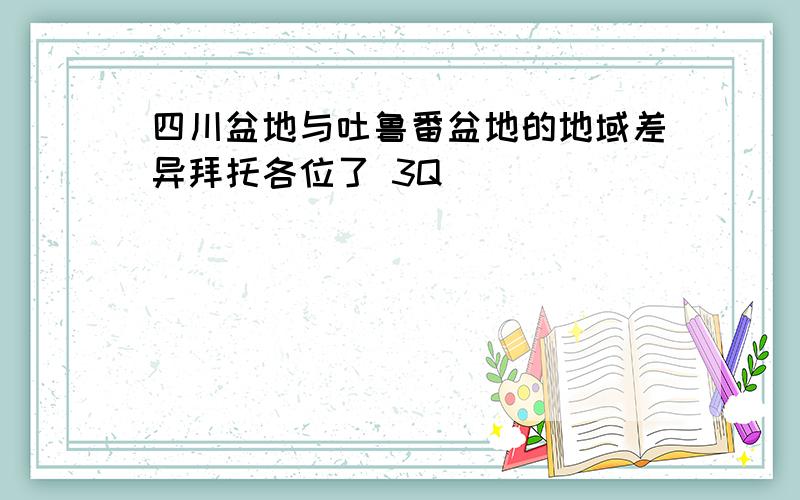 四川盆地与吐鲁番盆地的地域差异拜托各位了 3Q